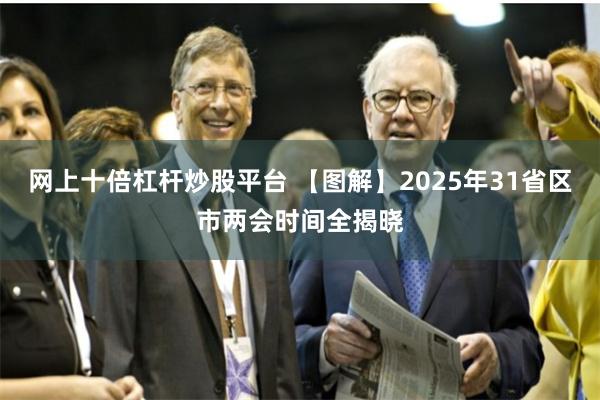 网上十倍杠杆炒股平台 【图解】2025年31省区市两会时间全揭晓
