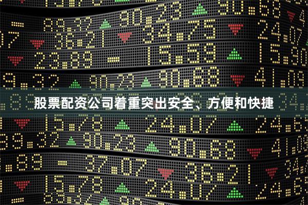 股票配资公司着重突出安全、方便和快捷