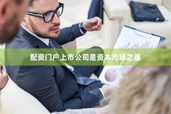 配资门户上市公司是资本市场之基