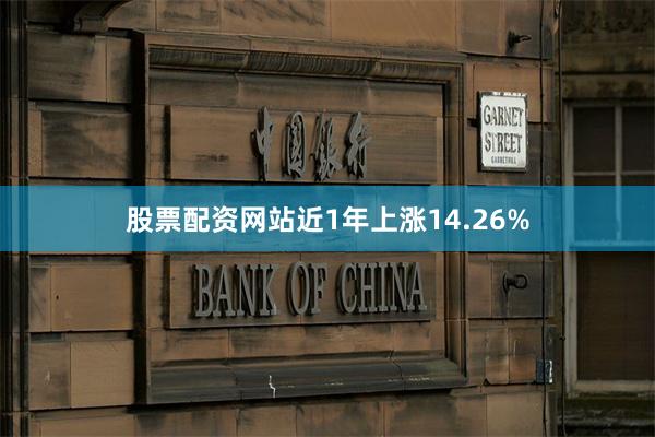 股票配资网站近1年上涨14.26%