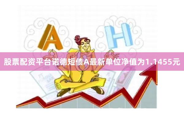 股票配资平台诺德短债A最新单位净值为1.1455元