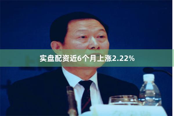 实盘配资近6个月上涨2.22%