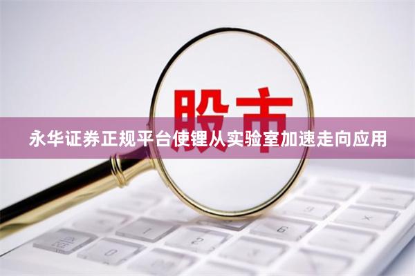 永华证券正规平台使锂从实验室加速走向应用