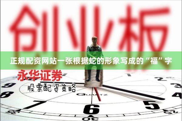 正规配资网站一张根据蛇的形象写成的“福”字