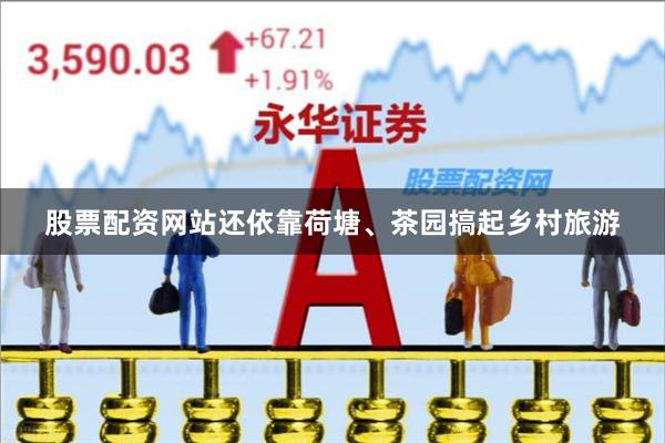 股票配资网站还依靠荷塘、茶园搞起乡村旅游