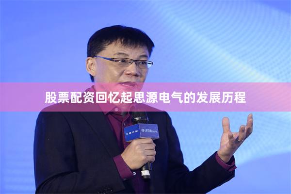 股票配资回忆起思源电气的发展历程