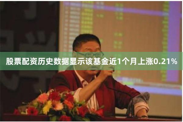 股票配资历史数据显示该基金近1个月上涨0.21%