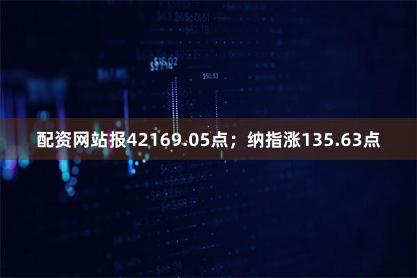 配资网站报42169.05点；纳指涨135.63点