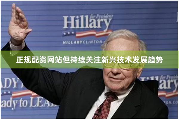 正规配资网站但持续关注新兴技术发展趋势
