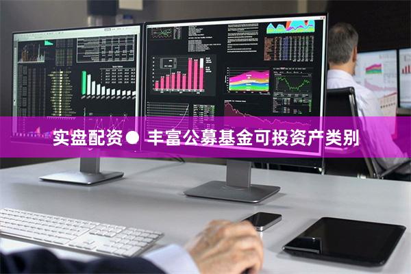 实盘配资● 丰富公募基金可投资产类别