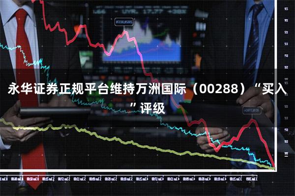 永华证券正规平台维持万洲国际（00288）“买入”评级