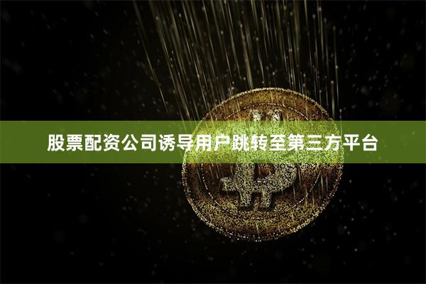 股票配资公司诱导用户跳转至第三方平台