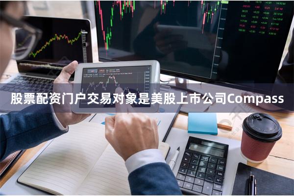 股票配资门户交易对象是美股上市公司Compass