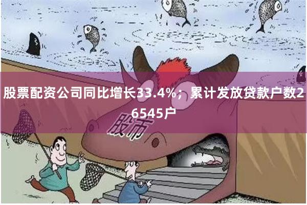 股票配资公司同比增长33.4%；累计发放贷款户数26545户