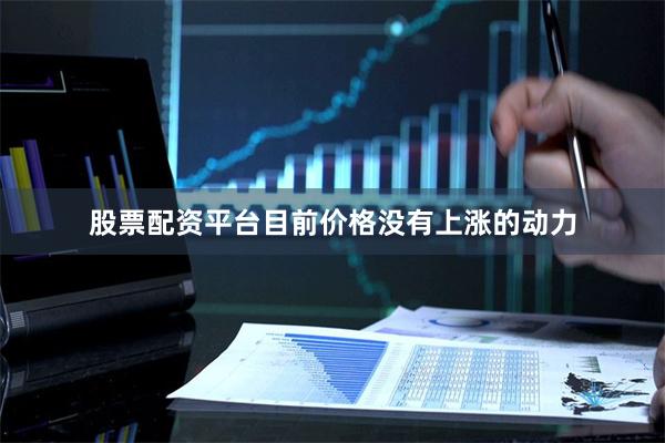 股票配资平台目前价格没有上涨的动力