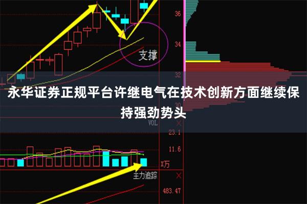 永华证券正规平台许继电气在技术创新方面继续保持强劲势头