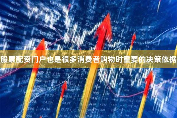 股票配资门户也是很多消费者购物时重要的决策依据