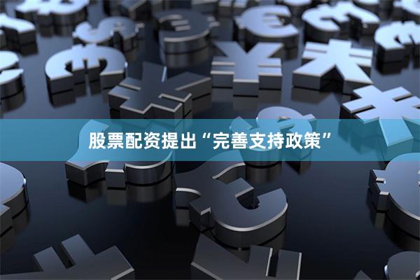股票配资提出“完善支持政策”