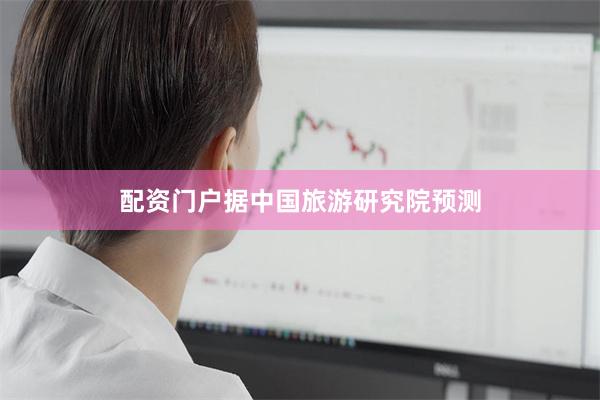 配资门户据中国旅游研究院预测