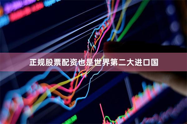正规股票配资也是世界第二大进口国