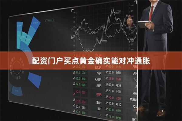配资门户买点黄金确实能对冲通胀